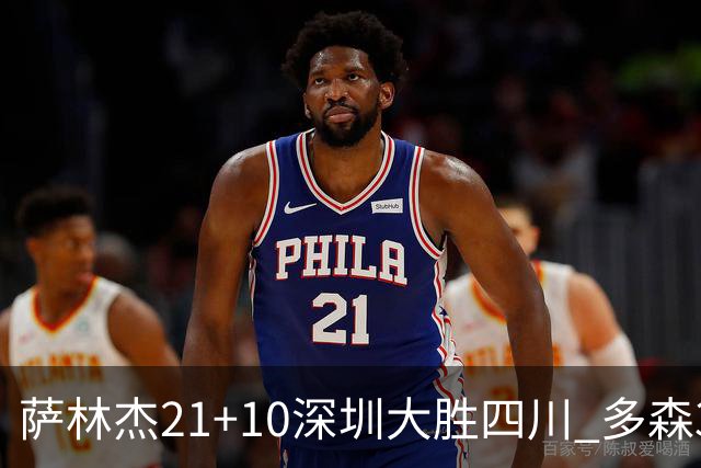 萨林杰21+10深圳大胜四川 多森33分宁波克天津